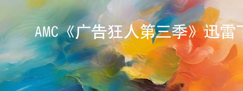 ﻿查坚的个人主页,﻿AMC《广告狂人第三季》迅雷下载/在线观看/百度云-都市/情感-美剧天堂